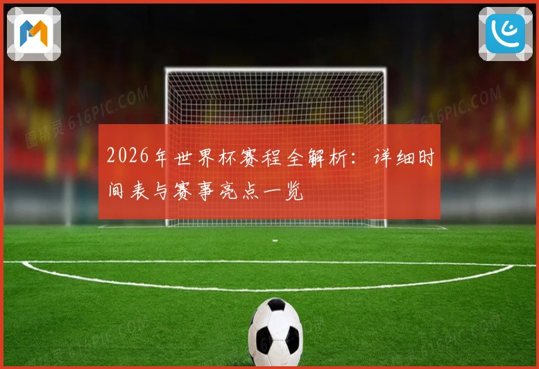 2026年世界杯赛程全解析：详细时间表与赛事亮点一览