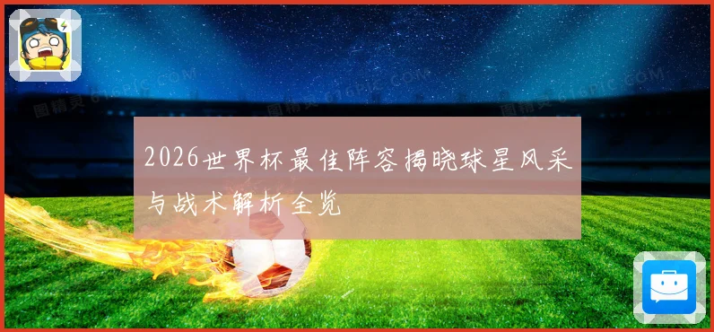 2026世界杯最佳阵容揭晓球星风采与战术解析全览