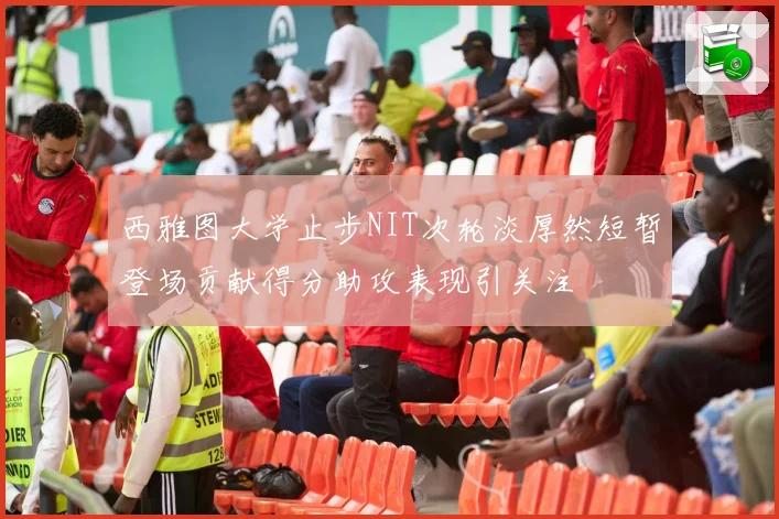 西雅图大学止步NIT次轮淡厚然短暂登场贡献得分助攻表现引关注