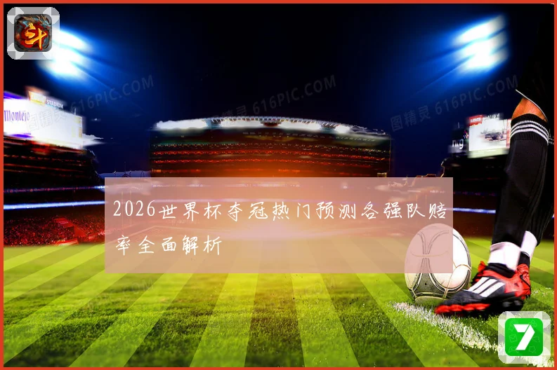 2026世界杯夺冠热门预测各强队赔率全面解析