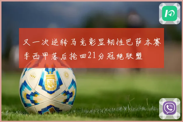 又一次逆转马竞彰显韧性巴萨本赛季西甲落后抢回21分冠绝联盟