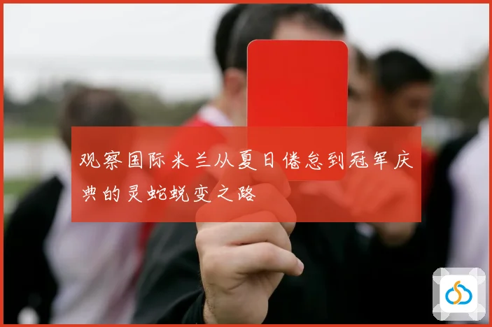 观察国际米兰从夏日倦怠到冠军庆典的灵蛇蜕变之路