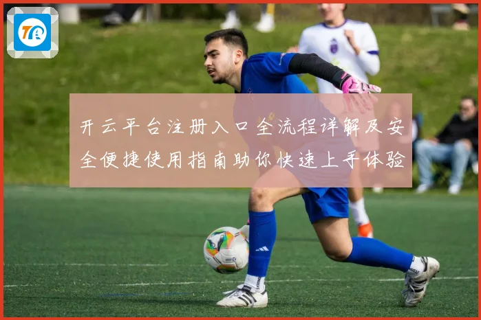 开云平台注册入口全流程详解及安全便捷使用指南助你快速上手体验