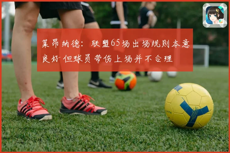 莱昂纳德：联盟65场出场规则本意良好 但球员带伤上场并不合理
