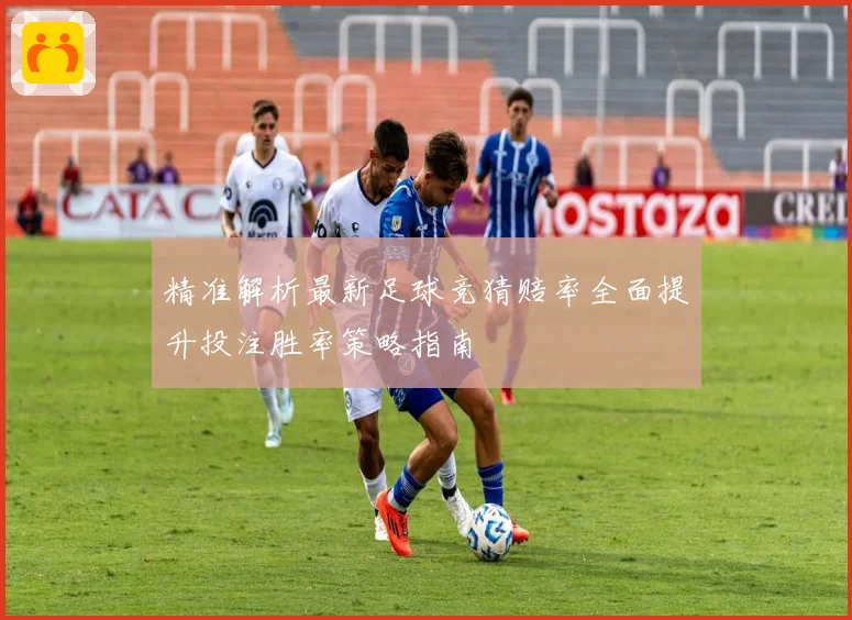 精准解析最新足球竞猜赔率全面提升投注胜率策略指南