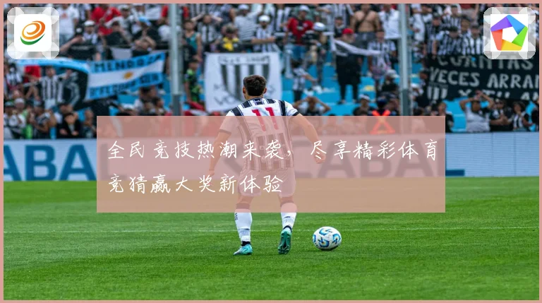 全民竞技热潮来袭，尽享精彩体育竞猜赢大奖新体验