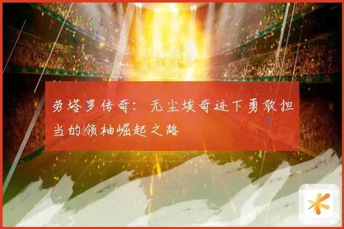 劳塔罗传奇：无尘埃奇迹下勇敢担当的领袖崛起之路