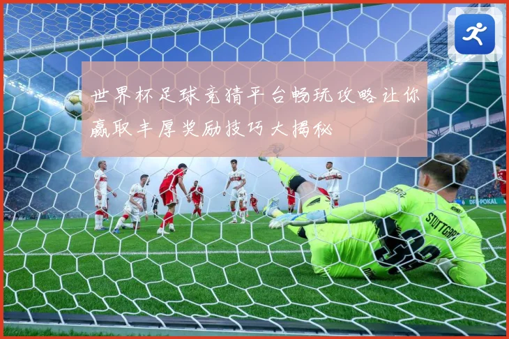 世界杯足球竞猜平台畅玩攻略让你赢取丰厚奖励技巧大揭秘