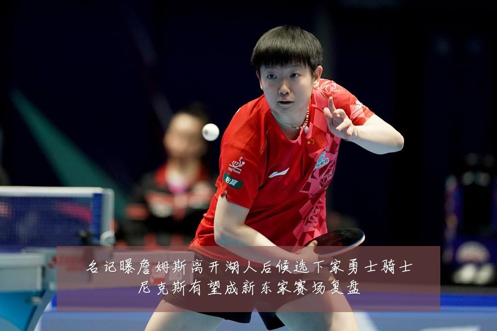名记曝詹姆斯离开湖人后候选下家勇士骑士尼克斯有望成新东家赛场复盘