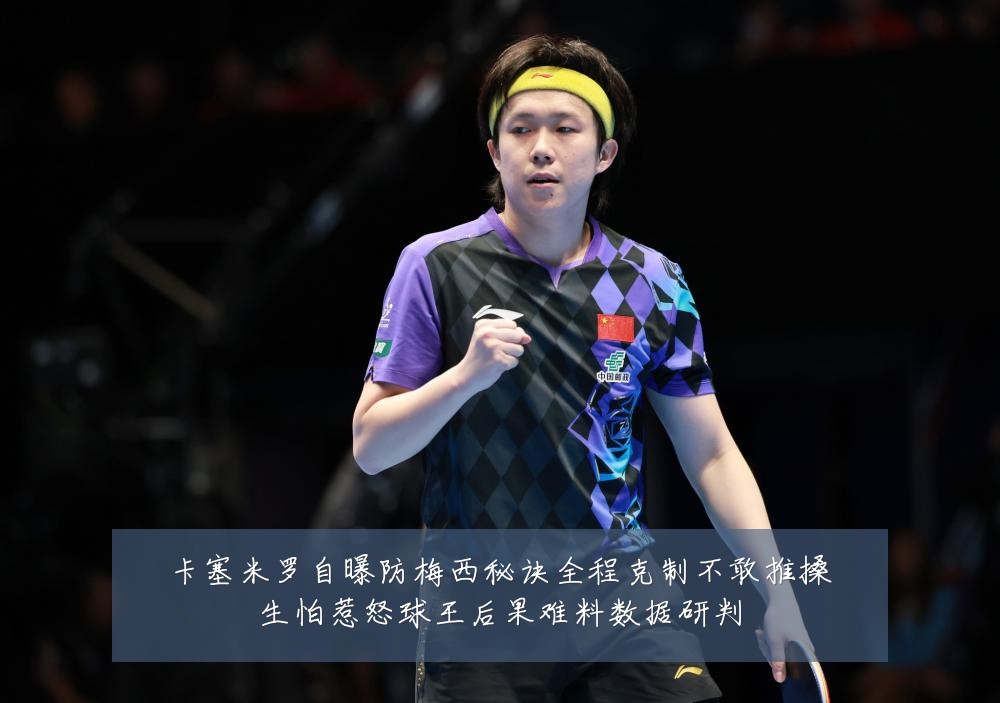 卡塞米罗自曝防梅西秘诀全程克制不敢推搡生怕惹怒球王后果难料数据研判