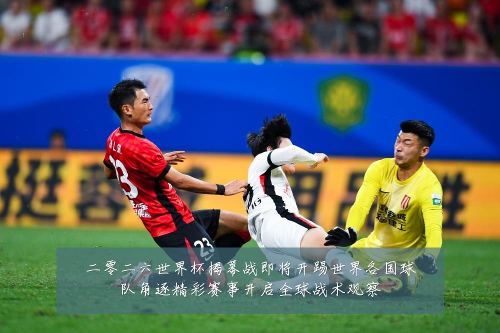 二零二六世界杯揭幕战即将开踢世界各国球队角逐精彩赛事开启全球战术观察