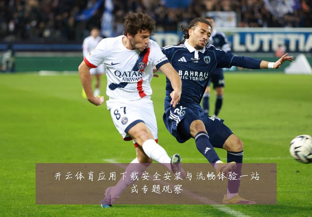 开云体育应用下载安全安装与流畅体验一站式专题观察
