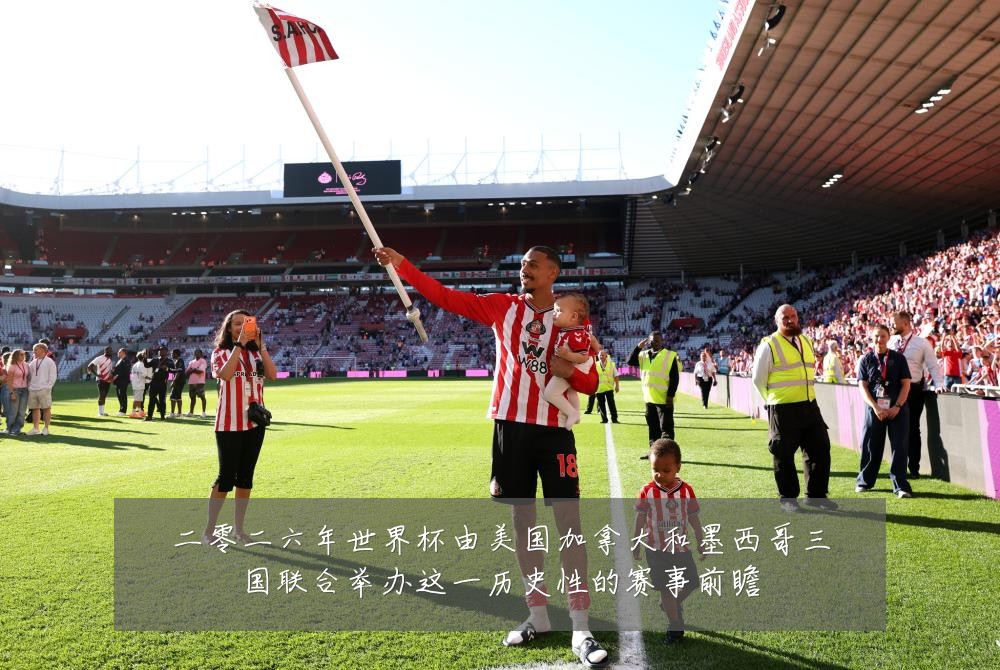 二零二六年世界杯由美国加拿大和墨西哥三国联合举办这一历史性的赛事前瞻