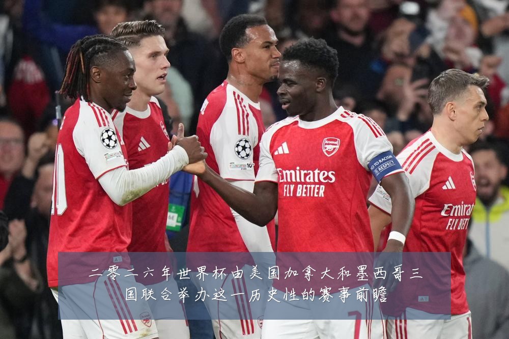 二零二六年世界杯由美国加拿大和墨西哥三国联合举办这一历史性的赛事前瞻