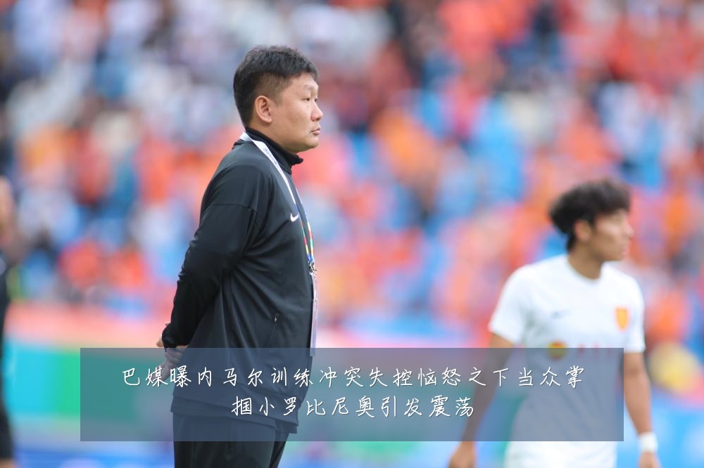 巴媒曝内马尔训练冲突失控恼怒之下当众掌掴小罗比尼奥引发震荡
